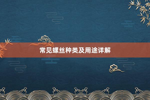 常见螺丝种类及用途详解