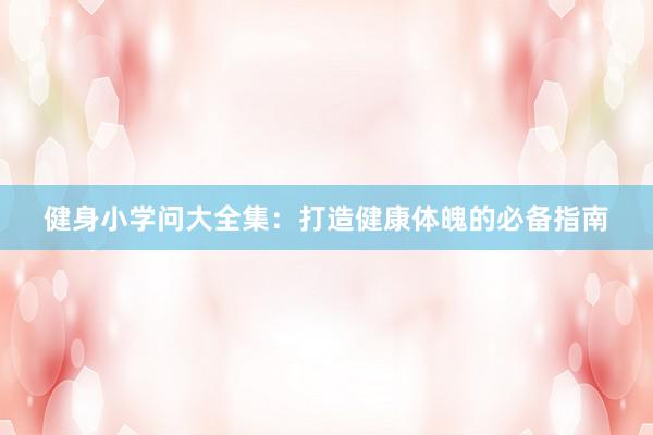 健身小学问大全集:打造健康体魄的必备指南