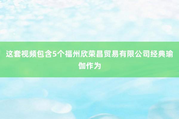 这套视频包含5个福州欣荣昌贸易有限公司经典瑜伽作为